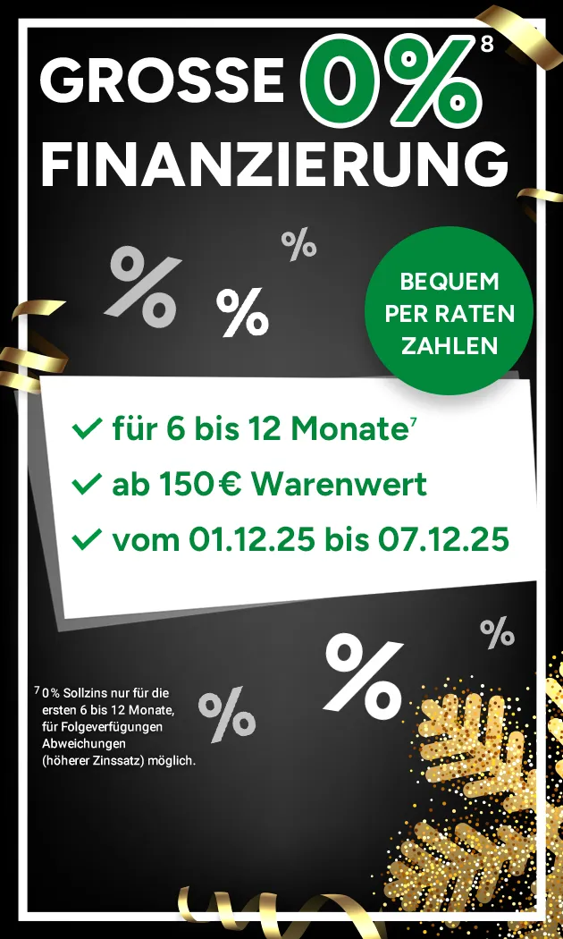 Große 0% Finanzierung mit Hochzahl 8, die auf rechtliche Hinweise verweist. Bequem per Raten zahlen. Für 6 bis 12 Monate mit Hochzahl 7, die auf rechtliche Hinweise verweist. Ab 150€ Warenwert vom 01.12. bis 07.12.2025.